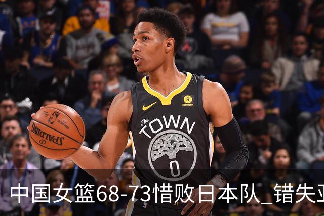 中国女篮68-73惜败日本队 错失亚青赛四强资格