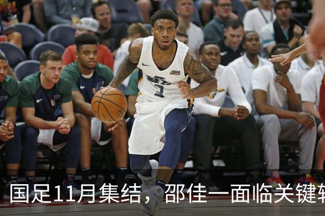 国足11月集结，邵佳一面临关键转折！足协或将迎新变革
