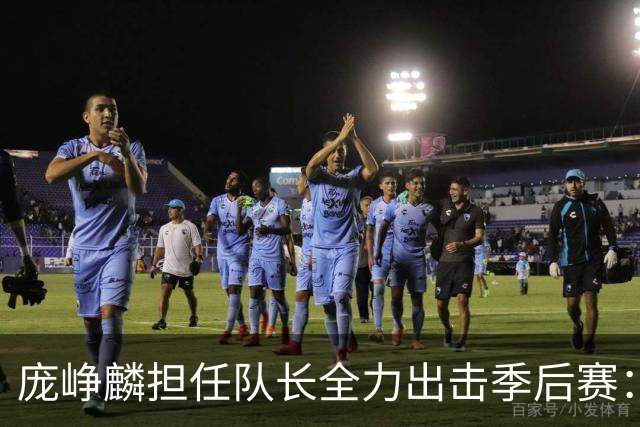 庞峥麟担任队长全力出击季后赛：国家队磨练收获颇丰